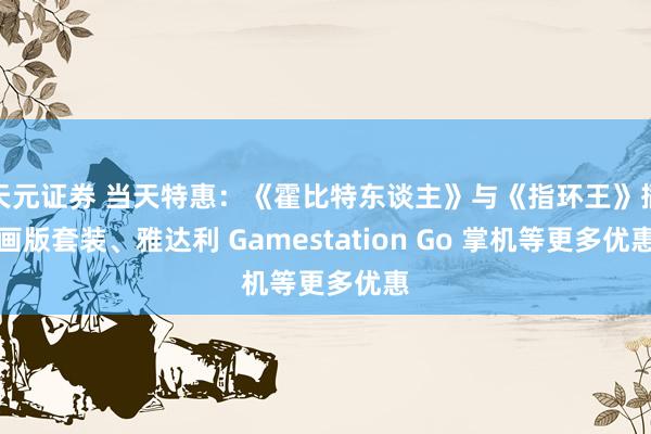 天元证券 当天特惠：《霍比特东谈主》与《指环王》插画版套装、雅达利 Gamestation Go 掌机等更多优惠